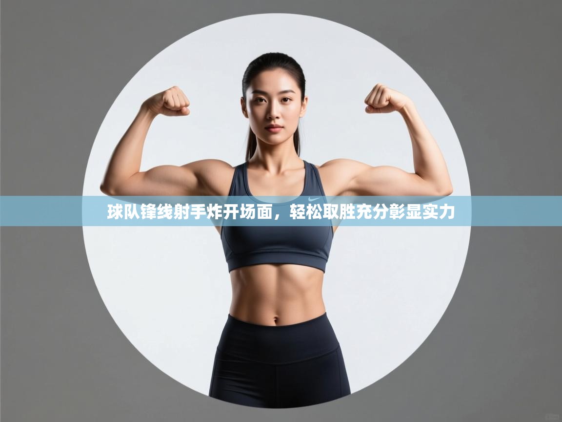 球队锋线射手炸开场面,轻松取胜充分彰显实力 第1张