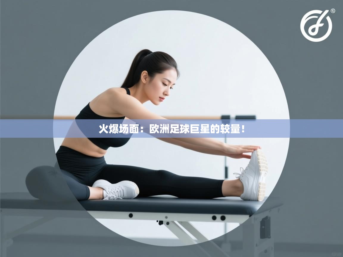 火爆场面:欧洲足球巨星的较量! 第2张