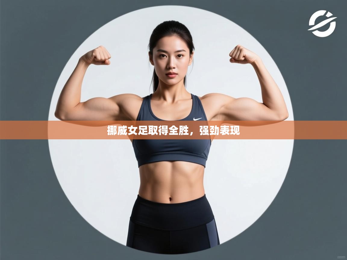 挪威女足取得全胜，强劲表现