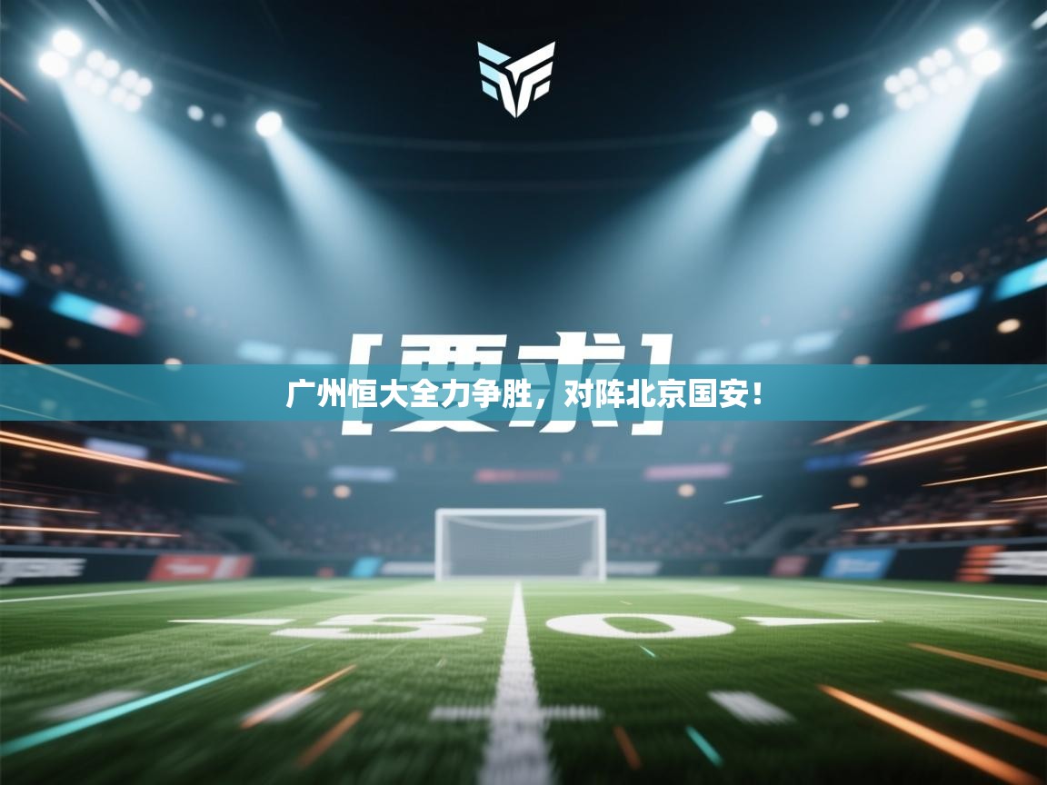 广州恒大全力争胜，对阵北京国安！