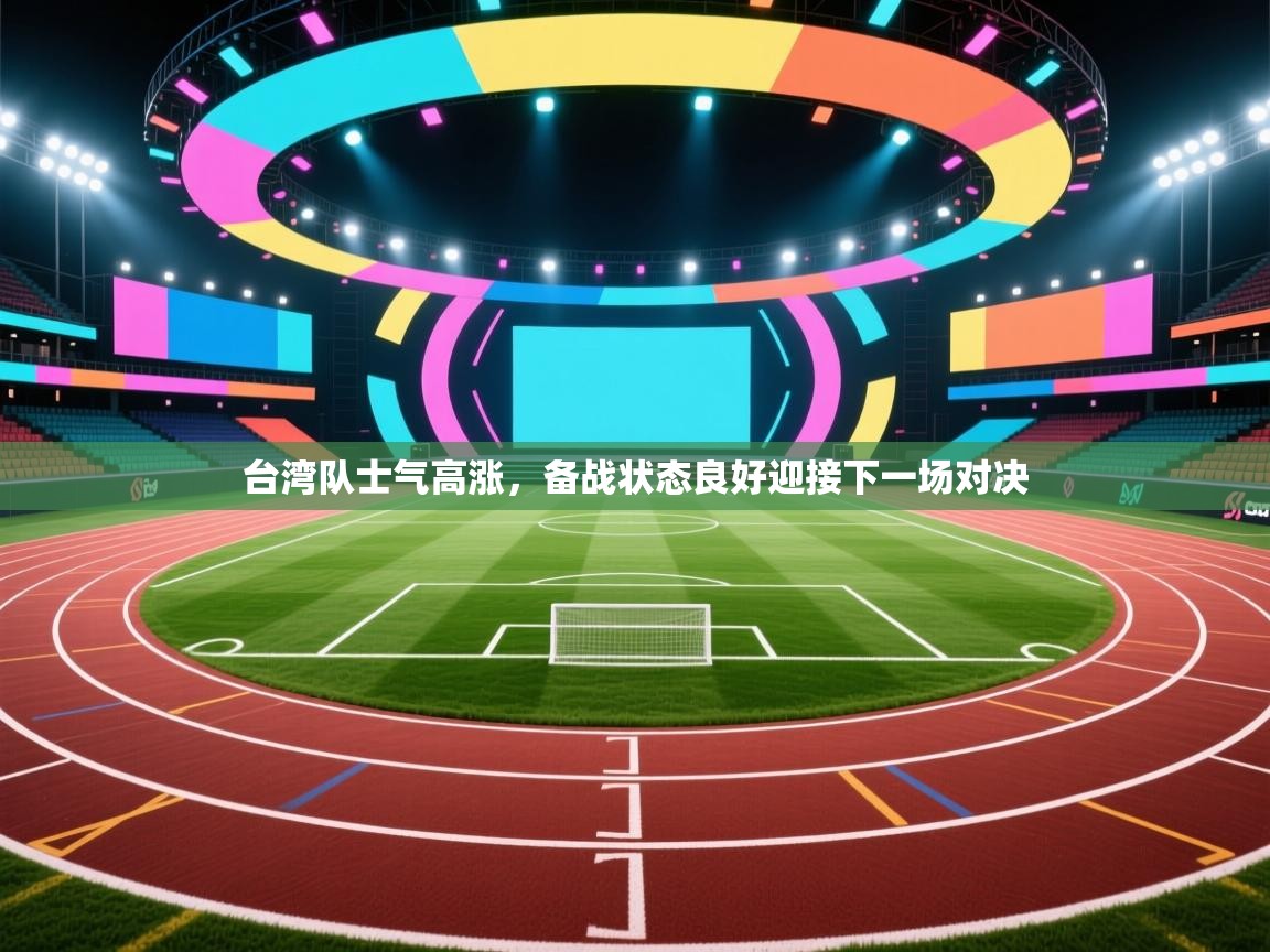 台湾队士气高涨，备战状态良好迎接下一场对决