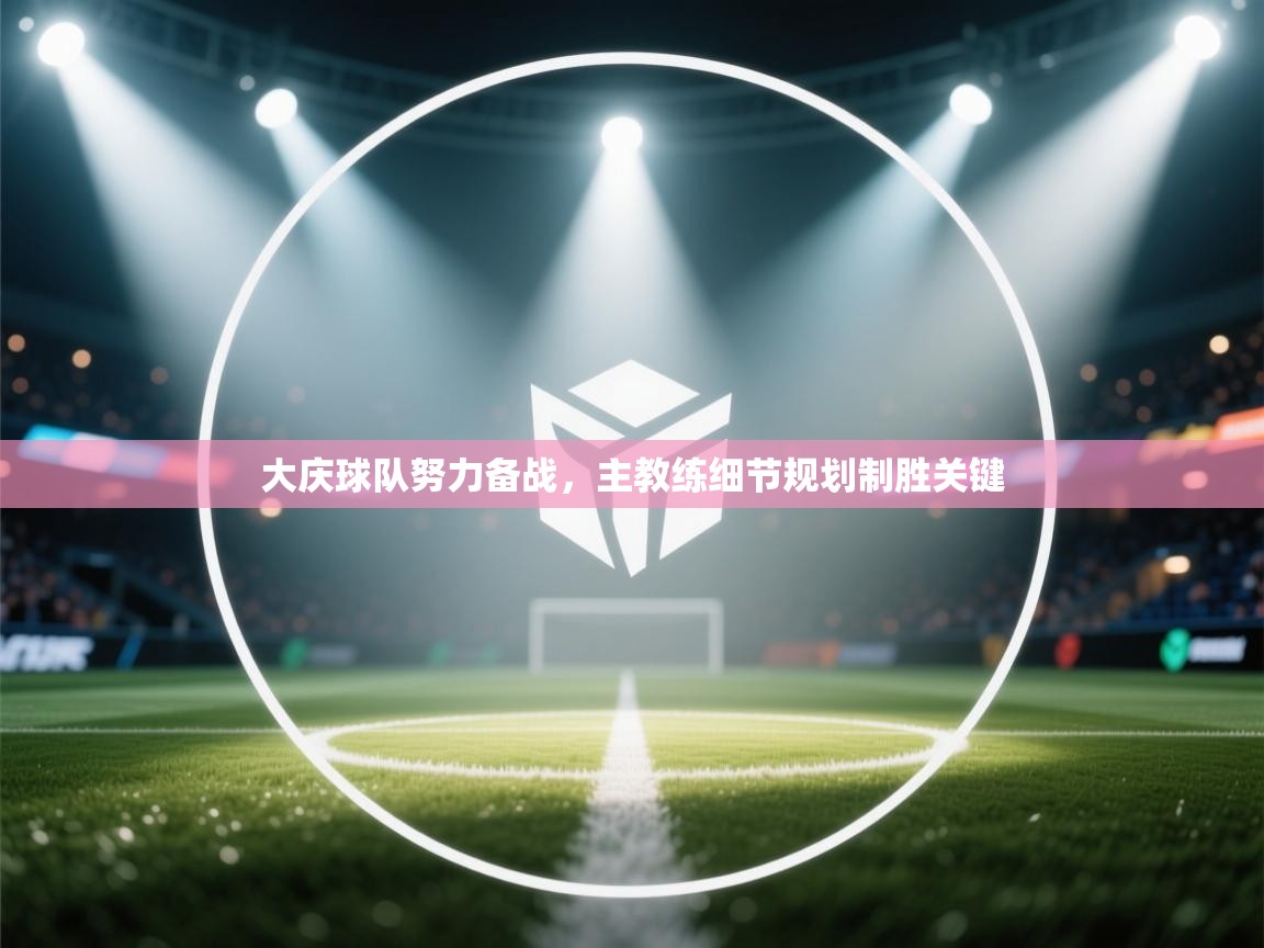 大庆球队努力备战，主教练细节规划制胜关键