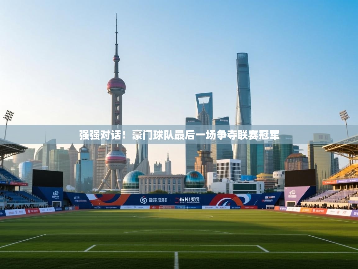 强强对话！豪门球队最后一场争夺联赛冠军  第1张