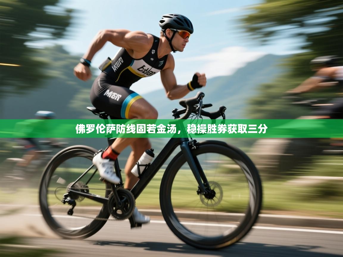 佛罗伦萨防线固若金汤，稳操胜券获取三分