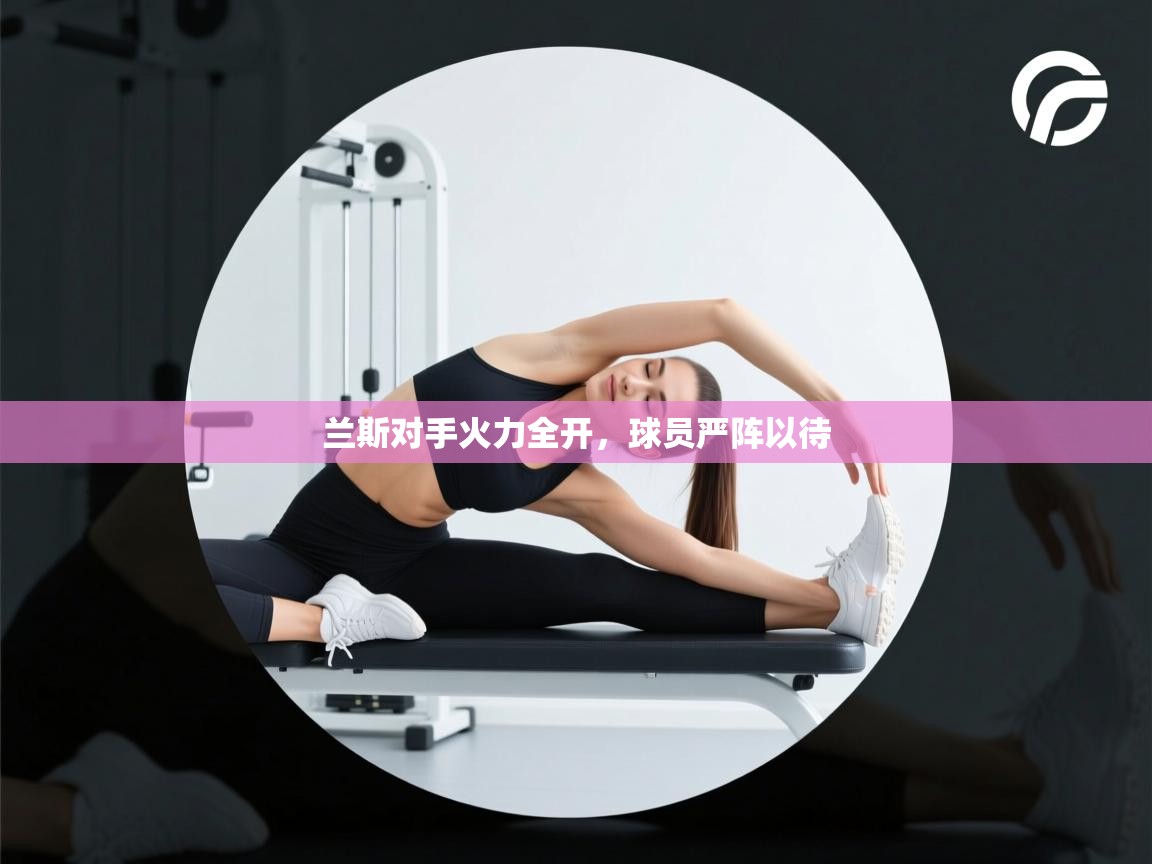 兰斯对手火力全开，球员严阵以待  第2张