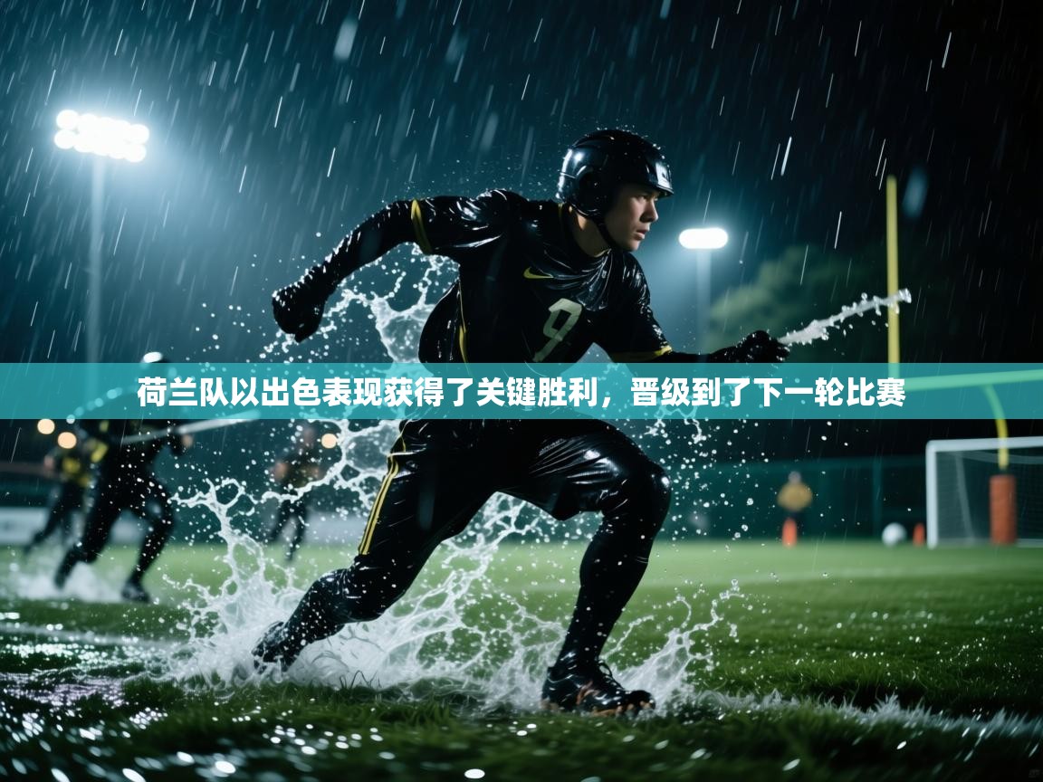 荷兰队以出色表现获得了关键胜利,晋级到了下一轮比赛