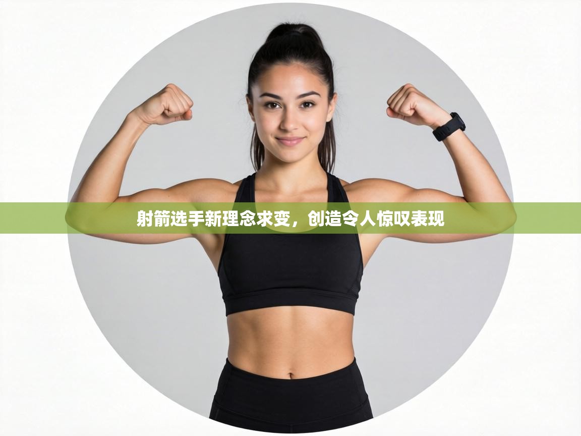 射箭选手新理念求变，创造令人惊叹表现